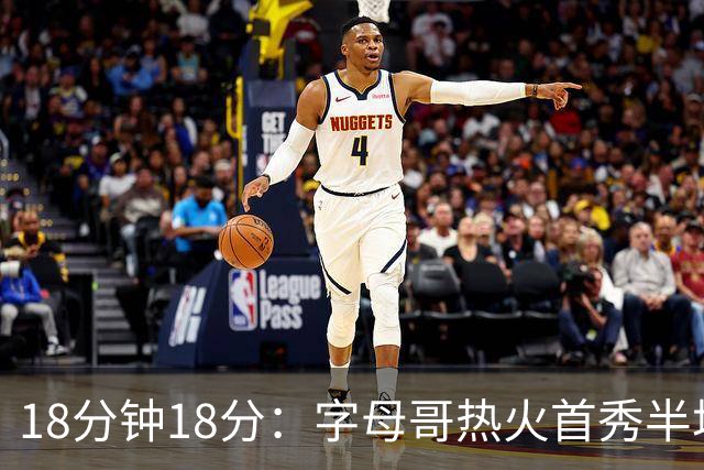 18分钟18分：字母哥热火首秀半场炸筐，阿德巴约一句话回击质疑